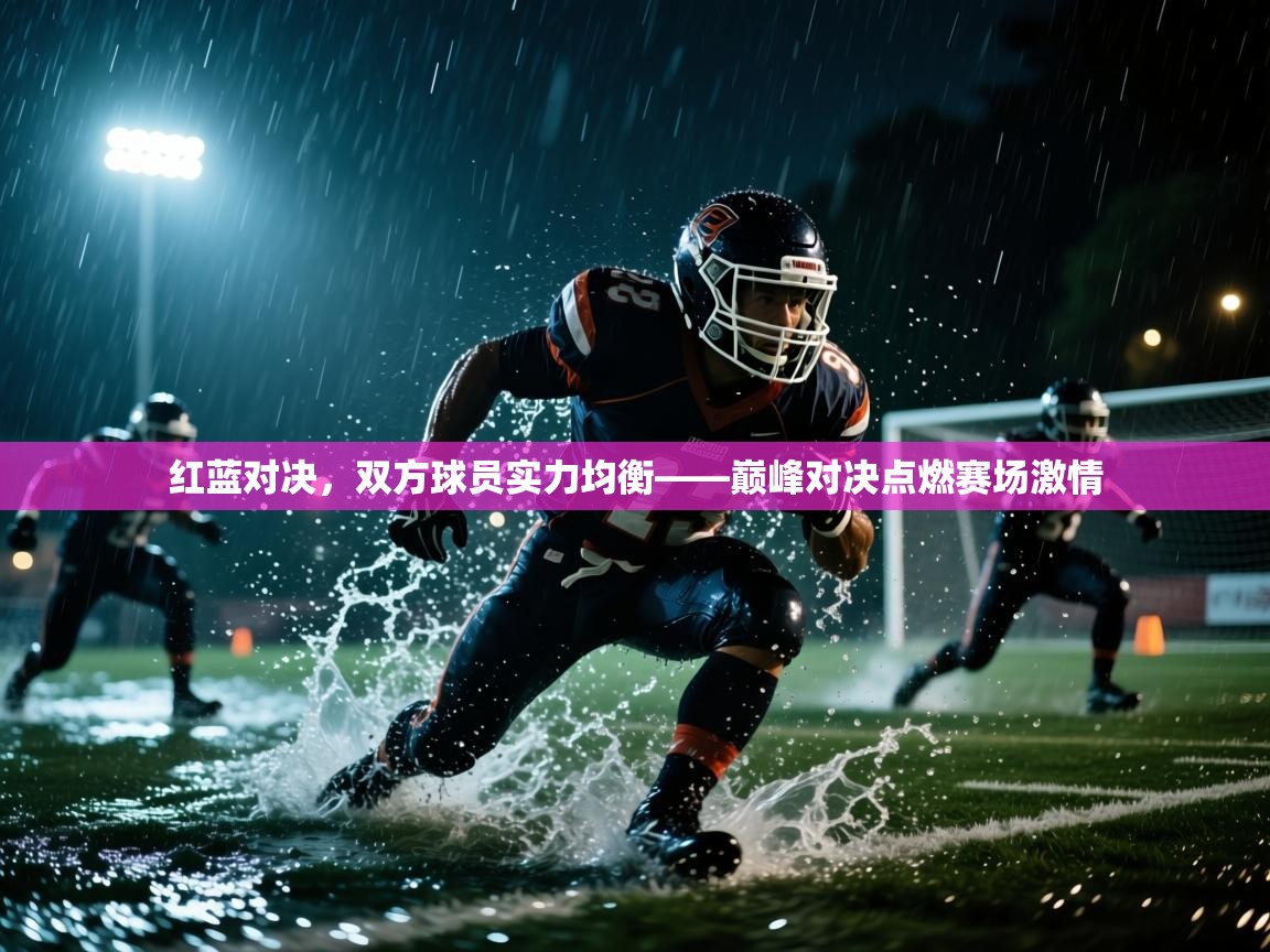 红蓝对决，双方球员实力均衡——巅峰对决点燃赛场激情  第2张