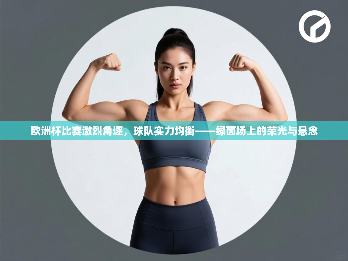 欧洲杯比赛激烈角逐，球队实力均衡——绿茵场上的荣光与悬念  第2张