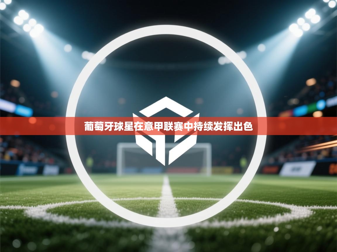 葡萄牙球星在意甲联赛中持续发挥出色