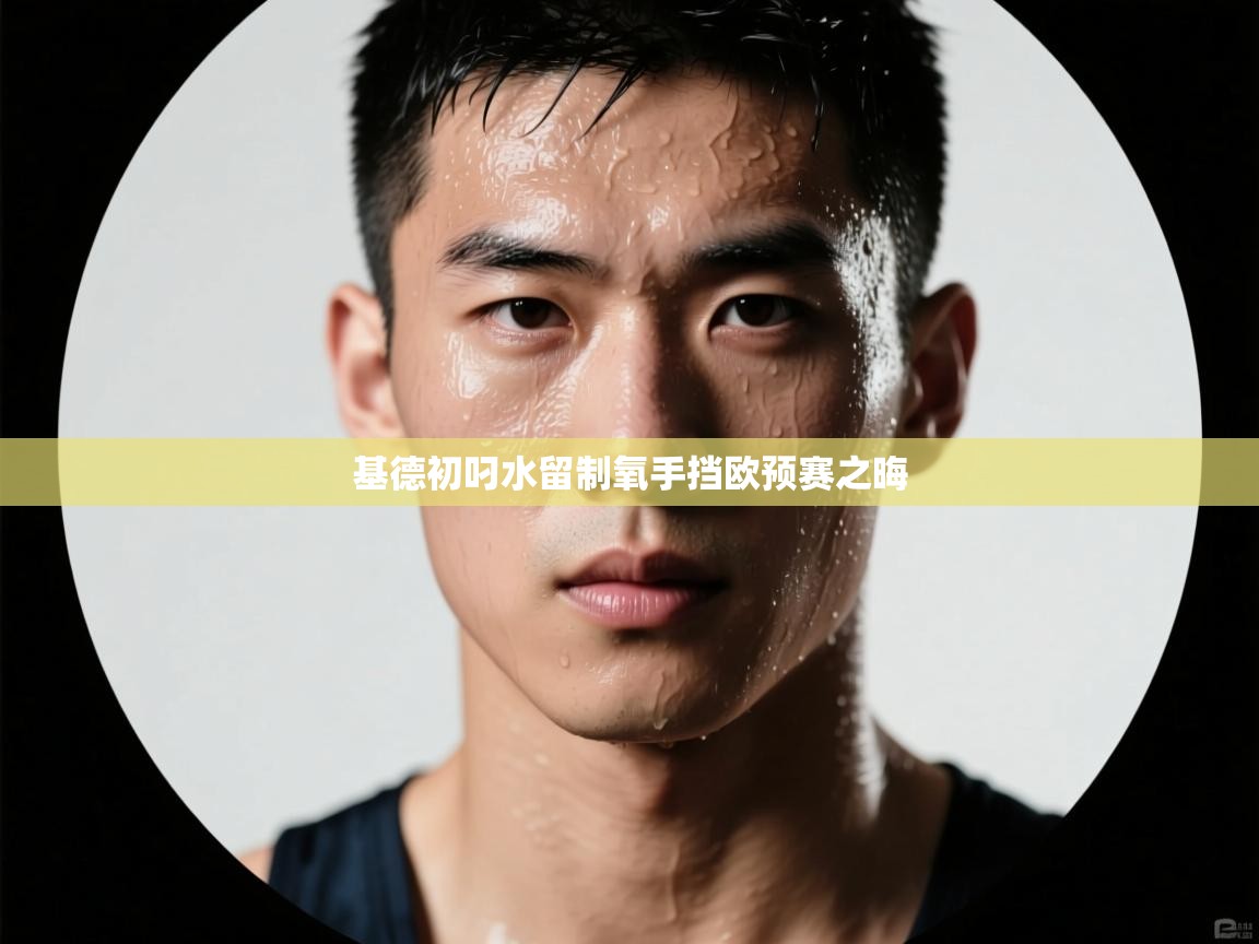 基德初叼水留制氧手挡欧预赛之晦